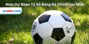 Gợi Ý Những Web Dự Đoán Tỷ Số Bóng Đá Chính Xác Nhất